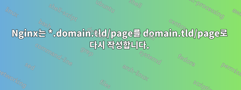 Nginx는 *.domain.tld/page를 domain.tld/page로 다시 작성합니다.