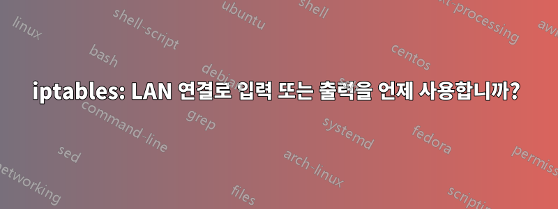 iptables: LAN 연결로 입력 또는 출력을 언제 사용합니까?
