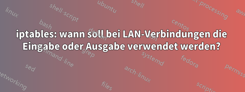 iptables: wann soll bei LAN-Verbindungen die Eingabe oder Ausgabe verwendet werden?