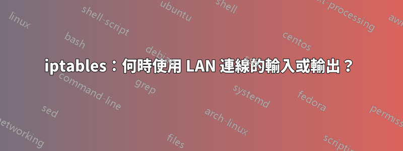 iptables：何時使用 LAN 連線的輸入或輸出？