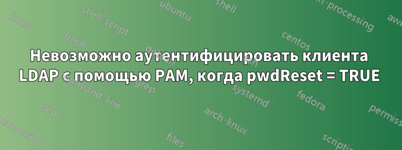 Невозможно аутентифицировать клиента LDAP с помощью PAM, когда pwdReset = TRUE