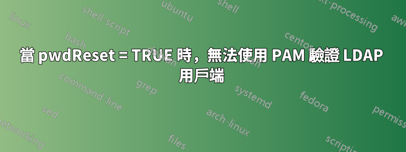 當 pwdReset = TRUE 時，無法使用 PAM 驗證 LDAP 用戶端