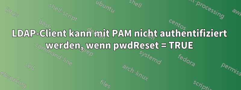 LDAP-Client kann mit PAM nicht authentifiziert werden, wenn pwdReset = TRUE