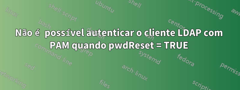 Não é possível autenticar o cliente LDAP com PAM quando pwdReset = TRUE