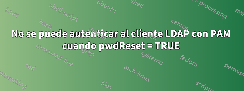 No se puede autenticar al cliente LDAP con PAM cuando pwdReset = TRUE