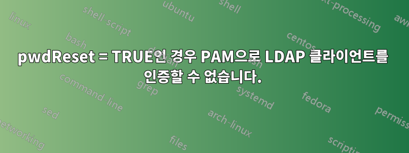 pwdReset = TRUE인 경우 PAM으로 LDAP 클라이언트를 인증할 수 없습니다.