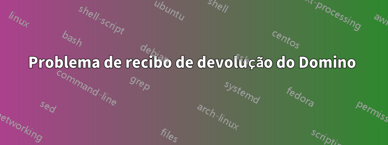 Problema de recibo de devolução do Domino
