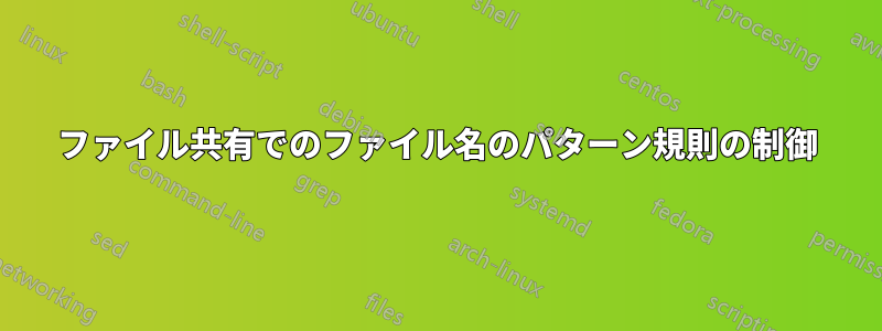 ファイル共有でのファイル名のパターン規則の制御