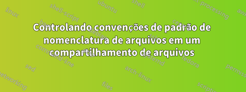 Controlando convenções de padrão de nomenclatura de arquivos em um compartilhamento de arquivos