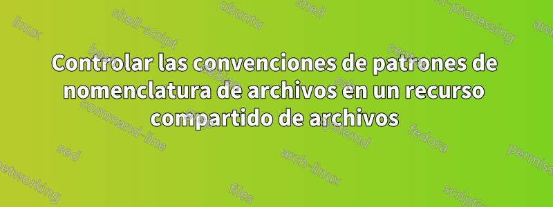 Controlar las convenciones de patrones de nomenclatura de archivos en un recurso compartido de archivos