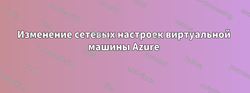 Изменение сетевых настроек виртуальной машины Azure