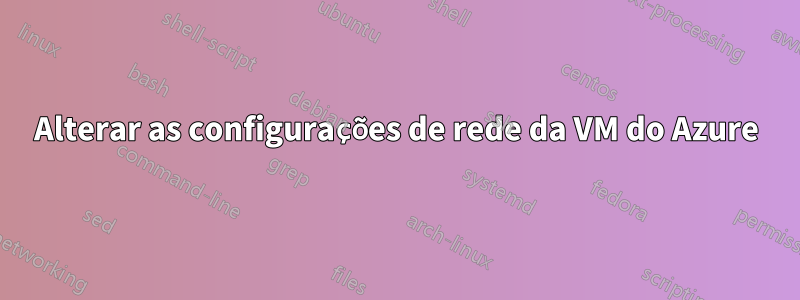 Alterar as configurações de rede da VM do Azure
