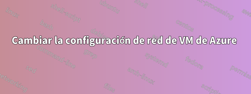 Cambiar la configuración de red de VM de Azure