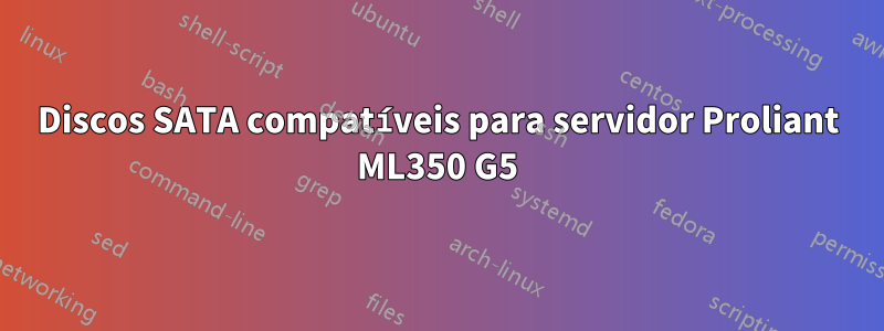 Discos SATA compatíveis para servidor Proliant ML350 G5