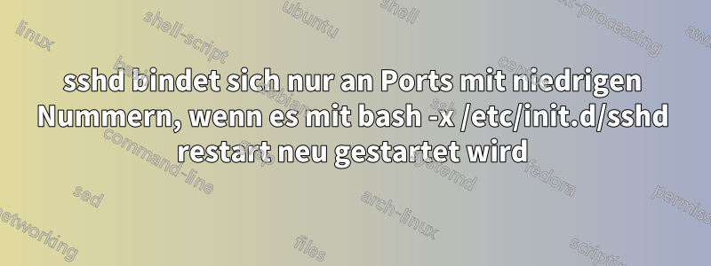 sshd bindet sich nur an Ports mit niedrigen Nummern, wenn es mit bash -x /etc/init.d/sshd restart neu gestartet wird