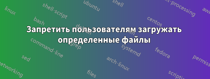 Запретить пользователям загружать определенные файлы