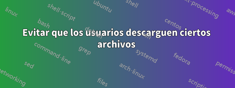 Evitar que los usuarios descarguen ciertos archivos
