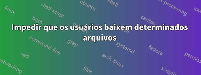 Impedir que os usuários baixem determinados arquivos