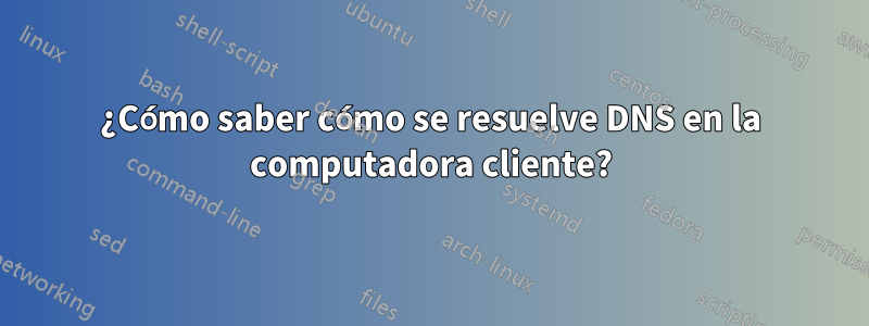 ¿Cómo saber cómo se resuelve DNS en la computadora cliente?
