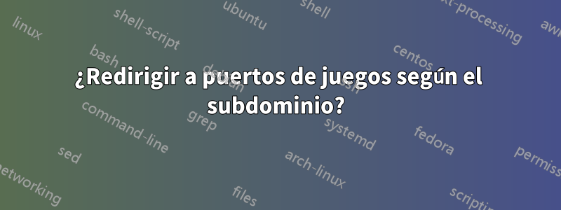 ¿Redirigir a puertos de juegos según el subdominio? 