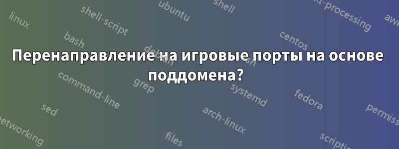 Перенаправление на игровые порты на основе поддомена? 