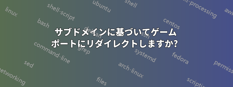サブドメインに基づいてゲーム ポートにリダイレクトしますか? 