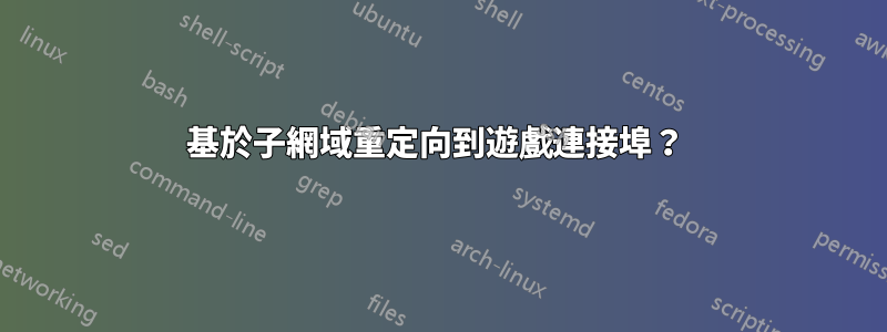 基於子網域重定向到遊戲連接埠？ 