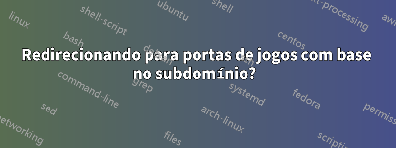 Redirecionando para portas de jogos com base no subdomínio? 