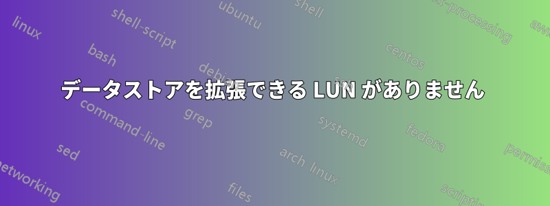 データストアを拡張できる LUN がありません