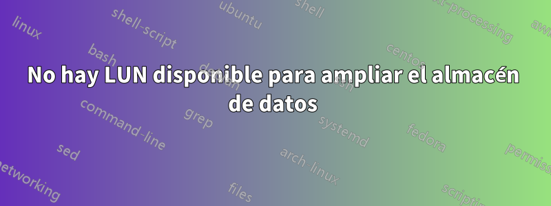 No hay LUN disponible para ampliar el almacén de datos