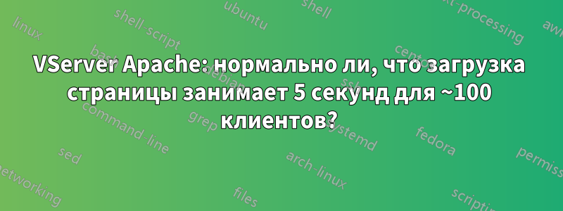 VServer Apache: нормально ли, что загрузка страницы занимает 5 секунд для ~100 клиентов?