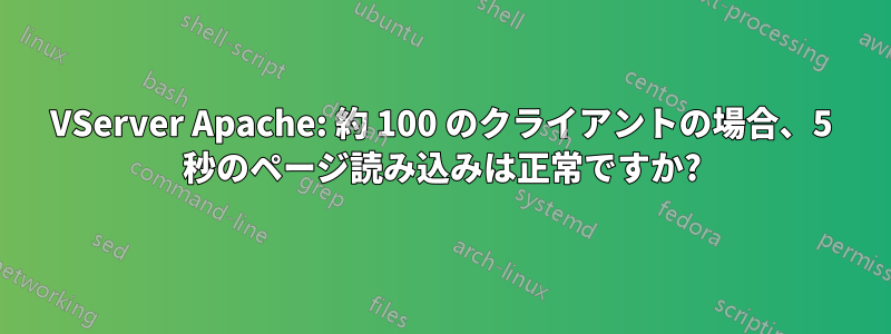 VServer Apache: 約 100 のクライアントの場合、5 秒のページ読み込みは正常ですか?