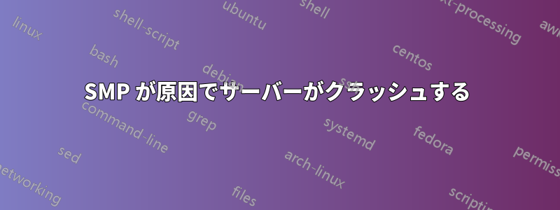 SMP が原因でサーバーがクラッシュする