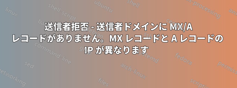 550 送信者拒否 - 送信者ドメインに MX/A レコードがありません。MX レコードと A レコードの IP が異なります 