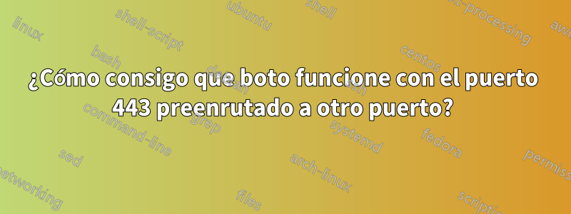 ¿Cómo consigo que boto funcione con el puerto 443 preenrutado a otro puerto?