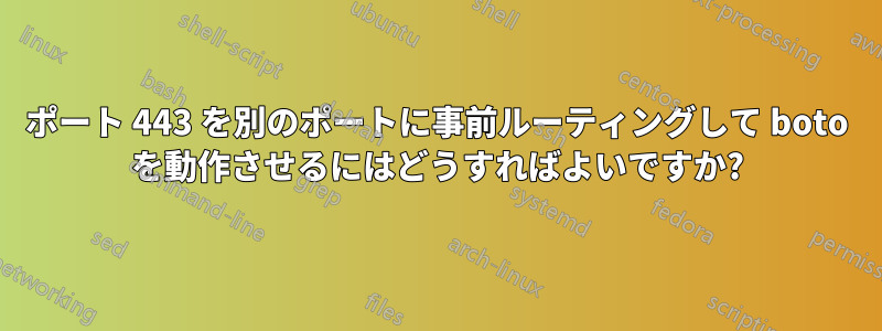 ポート 443 を別のポートに事前ルーティングして boto を動作させるにはどうすればよいですか?