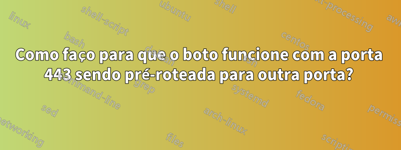 Como faço para que o boto funcione com a porta 443 sendo pré-roteada para outra porta?
