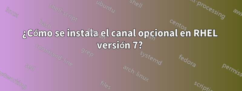 ¿Cómo se instala el canal opcional en RHEL versión 7?