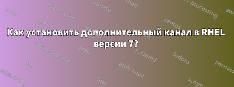 Как установить дополнительный канал в RHEL версии 7?
