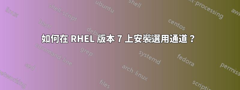 如何在 RHEL 版本 7 上安裝選用通道？