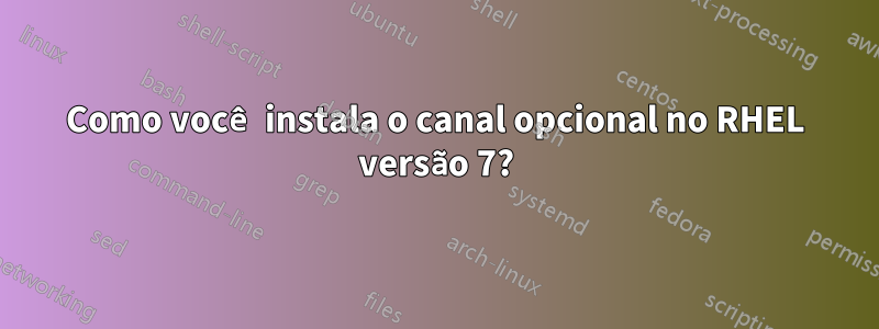 Como você instala o canal opcional no RHEL versão 7?