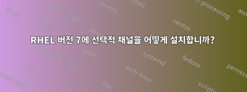 RHEL 버전 7에 선택적 채널을 어떻게 설치합니까?