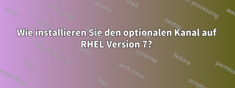 Wie installieren Sie den optionalen Kanal auf RHEL Version 7?