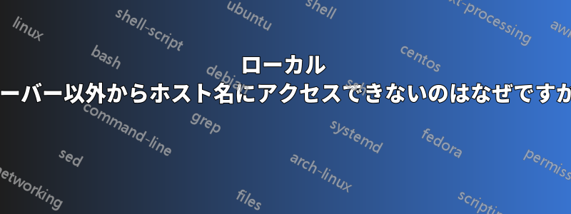 ローカル サーバー以外からホスト名にアクセスできないのはなぜですか? 