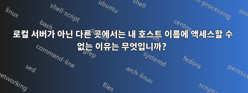 로컬 서버가 아닌 다른 곳에서는 내 호스트 이름에 액세스할 수 없는 이유는 무엇입니까? 