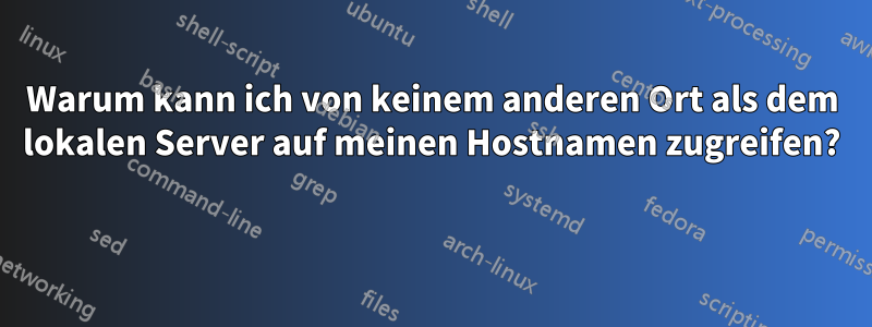 Warum kann ich von keinem anderen Ort als dem lokalen Server auf meinen Hostnamen zugreifen? 