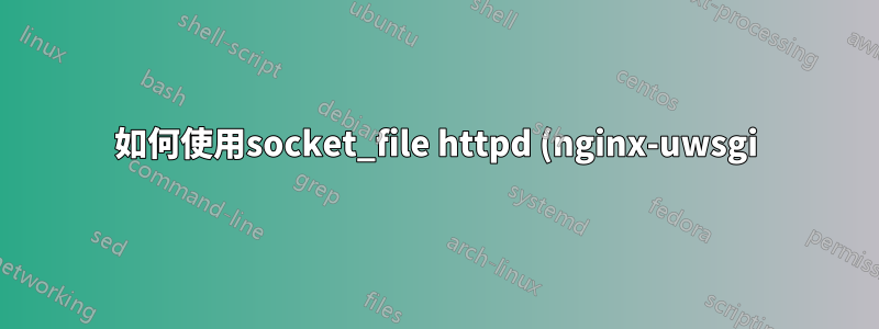 如何使用socket_file httpd (nginx-uwsgi) 工作