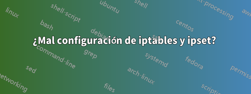 ¿Mal configuración de iptables y ipset?