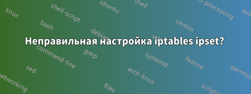 Неправильная настройка iptables ipset?