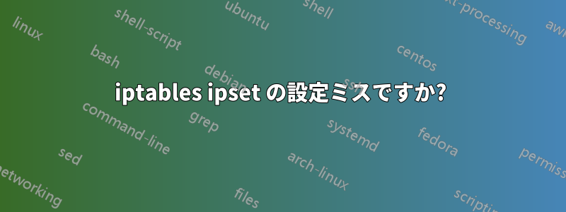 iptables ipset の設定ミスですか?